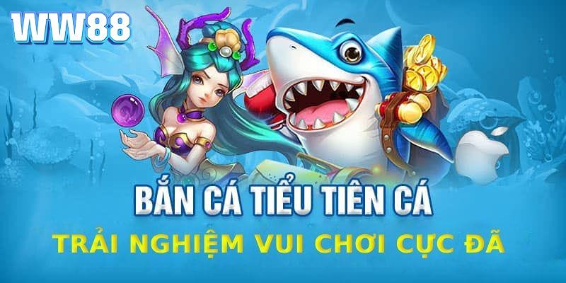 Tiểu Tiên Cá là siêu phẩm săn thưởng của WW88