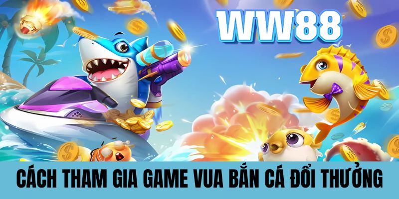 Cách tham gia tựa game Vua bắn cá đổi thưởng