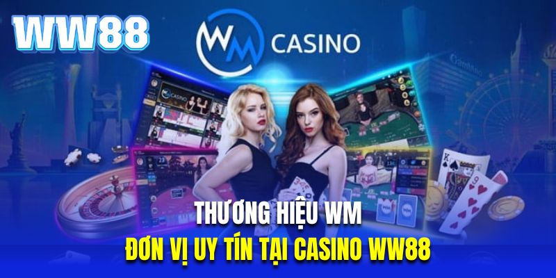 Thương hiệu WM là đơn vị uy tín tại casino WW88