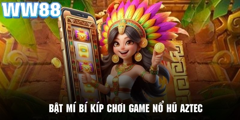 Bí kíp chơi slot game kho báu Aztec hiệu quả nhất