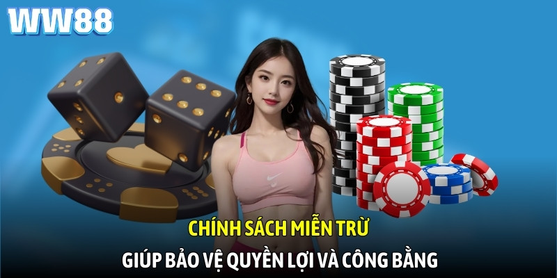 Chính sách miễn trừ giúp bảo vệ quyền lợi và công bằng