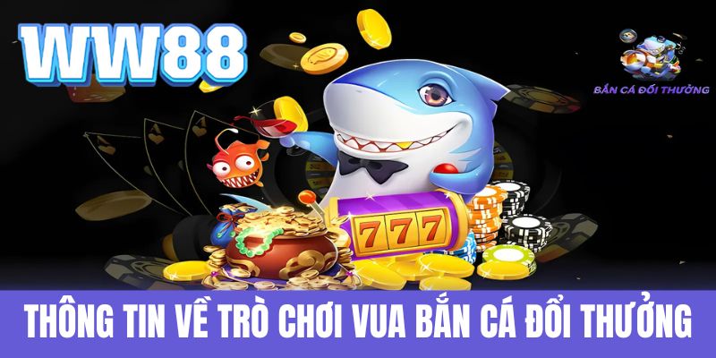 Thông tin về trò chơi Vua bắn cá đổi thưởng WW88